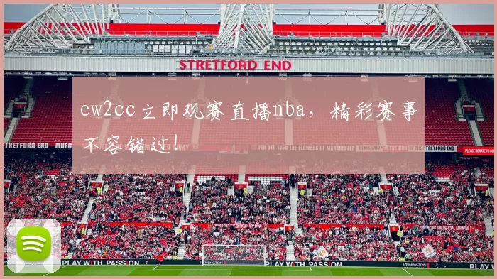 ew2cc立即观赛直播nba，精彩赛事不容错过！