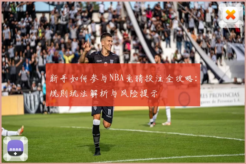 新手如何参与NBA竞猜投注全攻略：规则玩法解析与风险提示