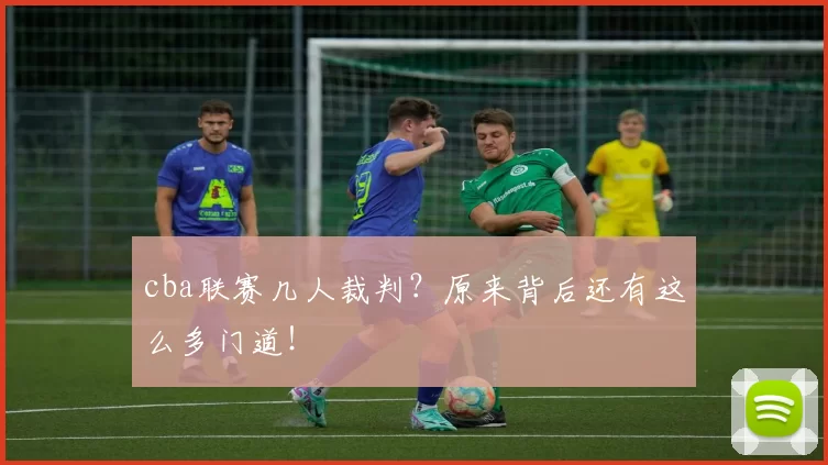 cba联赛几人裁判?原来背后还有这么多门道!