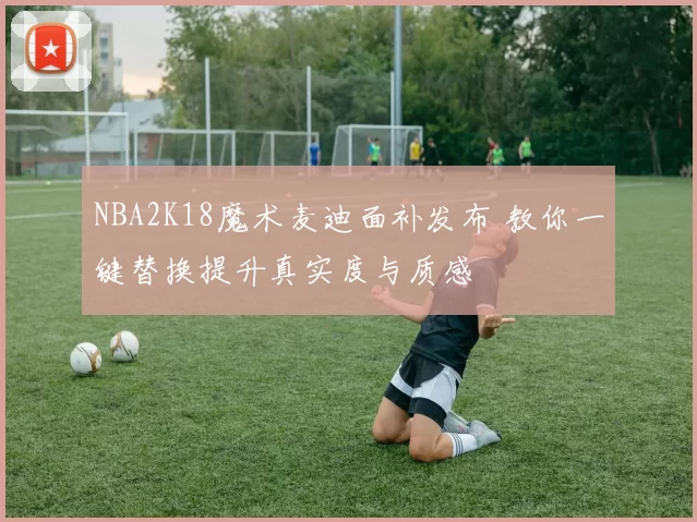 NBA2K18魔术麦迪面补发布 教你一键替换提升真实度与质感