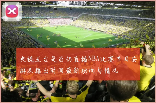 央视五台是否仍直播NBA比赛节目安排及播出时间最新动向与情况