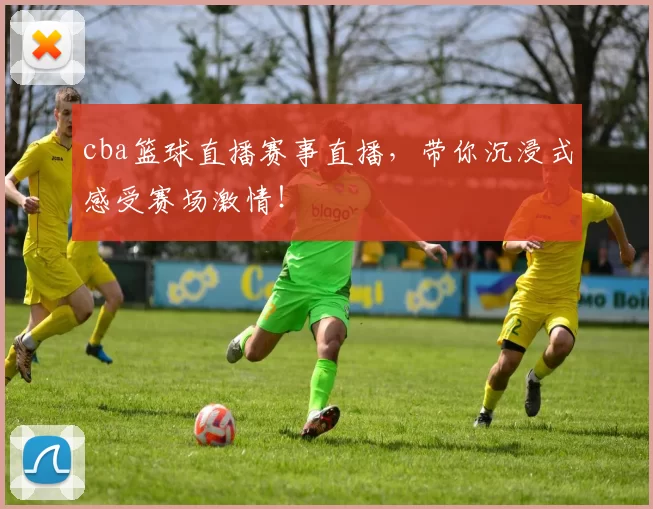 cba篮球直播赛事直播,带你沉浸式感受赛场激情!