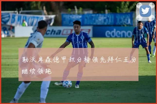 勒沃库森德甲积分榜领先拜仁五分继续领跑