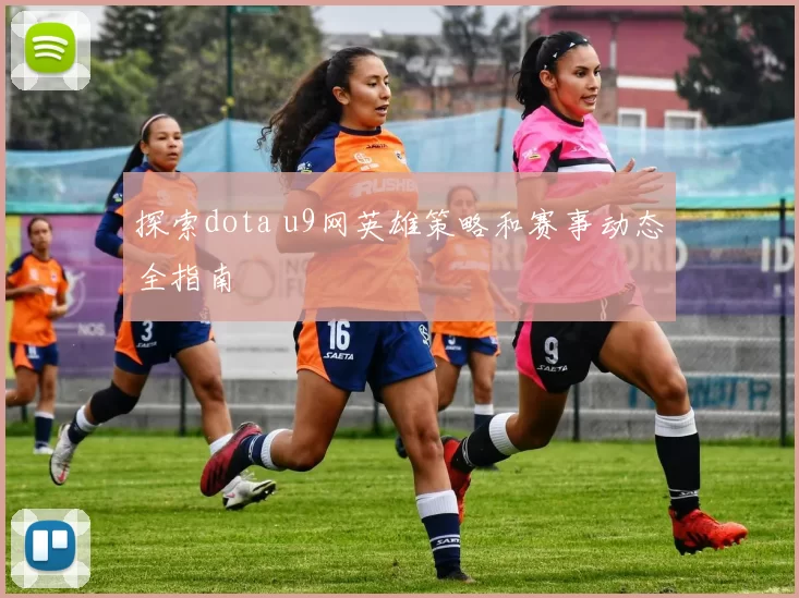 探索dota u9网英雄策略和赛事动态全指南