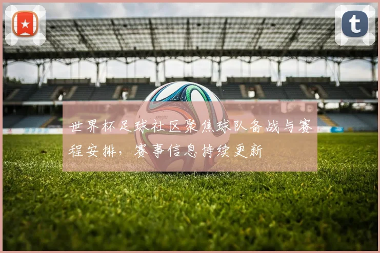 世界杯足球社区聚焦球队备战与赛程安排,赛事信息持续更新