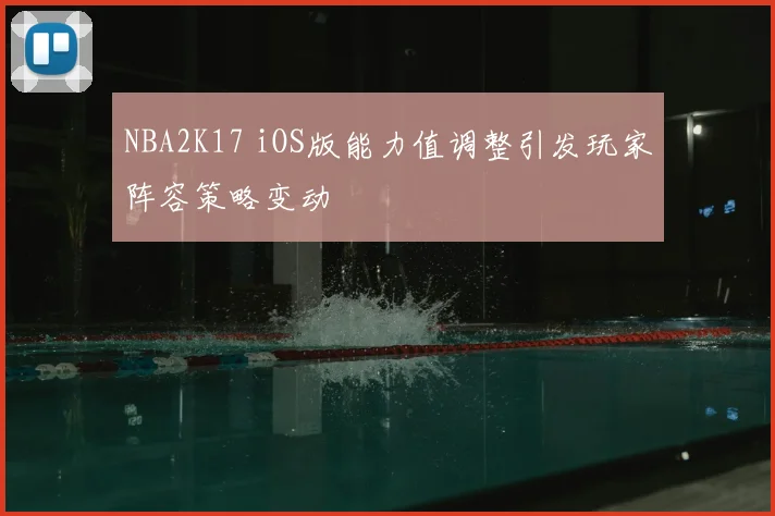 NBA2K17 iOS版能力值调整引发玩家阵容策略变动