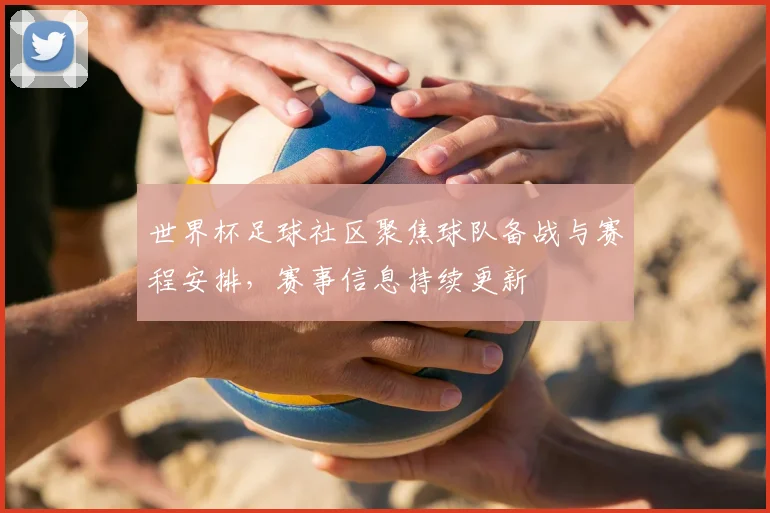 世界杯足球社区聚焦球队备战与赛程安排,赛事信息持续更新